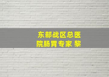 东部战区总医院肠胃专家 黎